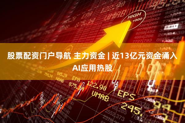 股票配资门户导航 主力资金 | 近13亿元资金涌入AI应用热股