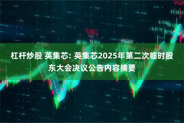杠杆炒股 英集芯: 英集芯2025年第二次临时股东大会决议公告内容摘要