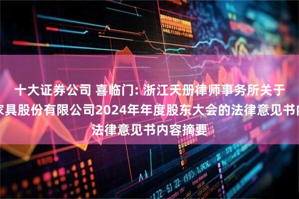 十大证券公司 喜临门: 浙江天册律师事务所关于喜临门家具股份有限公司2024年年度股东大会的法律意见书内容摘要