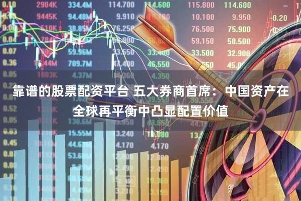 靠谱的股票配资平台 五大券商首席：中国资产在全球再平衡中凸显配置价值