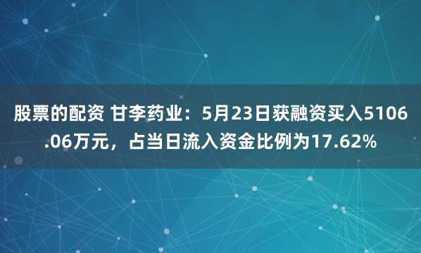 股票的配资 甘李药业：5月23日获融资买入5106.06万元，占当日流入资金比例为17.62%