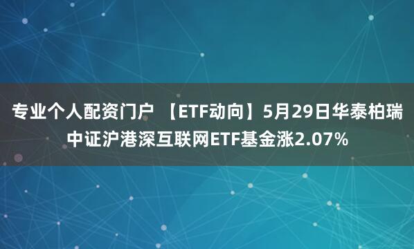 专业个人配资门户 【ETF动向】5月29日华泰柏瑞中证沪港深互联网ETF基金涨2.07%
