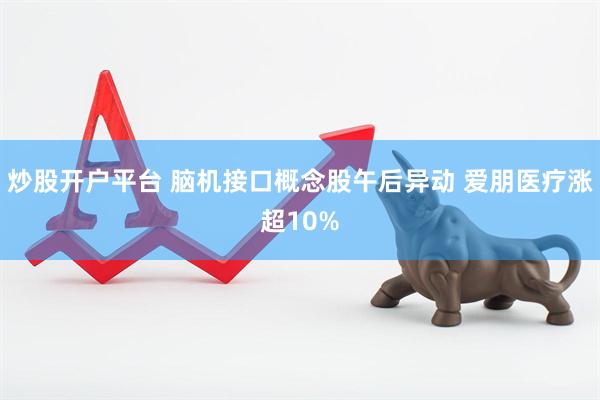 炒股开户平台 脑机接口概念股午后异动 爱朋医疗涨超10%