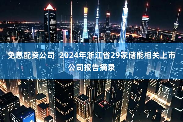 免息配资公司  2024年浙江省29家储能相关上市公司报告摘录