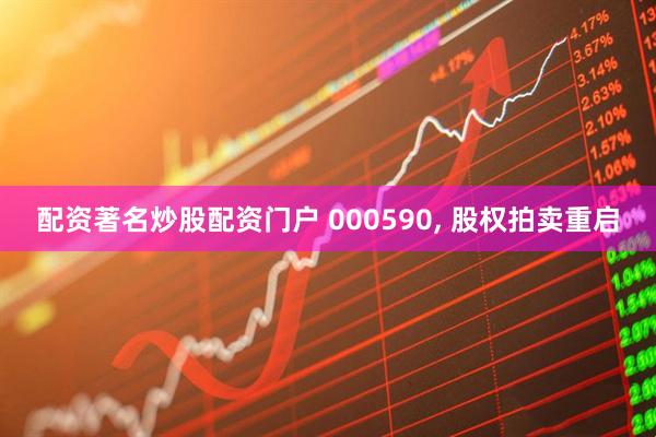 配资著名炒股配资门户 000590, 股权拍卖重启