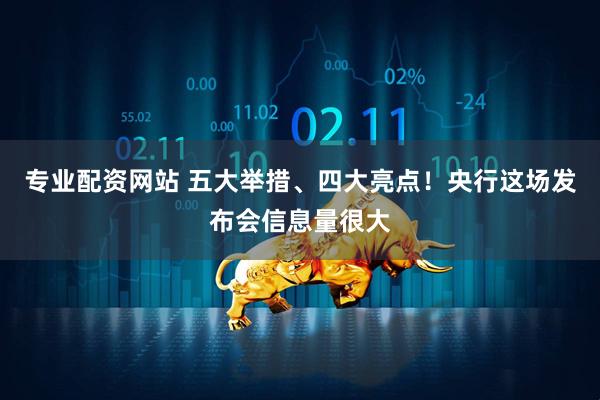 专业配资网站 五大举措、四大亮点！央行这场发布会信息量很大