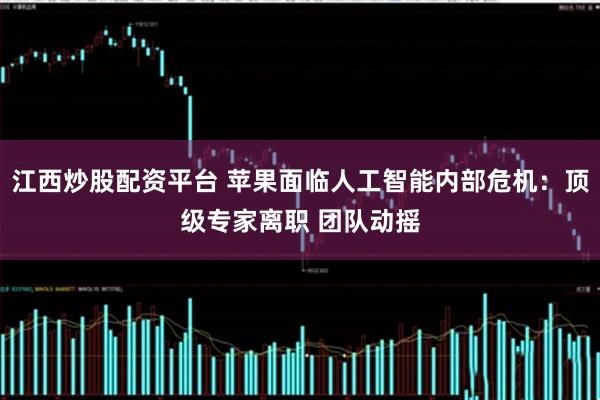 江西炒股配资平台 苹果面临人工智能内部危机：顶级专家离职 团队动摇