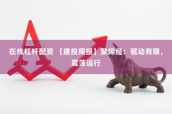 在线杠杆配资 【建投周报】聚烯烃：驱动有限，震荡运行