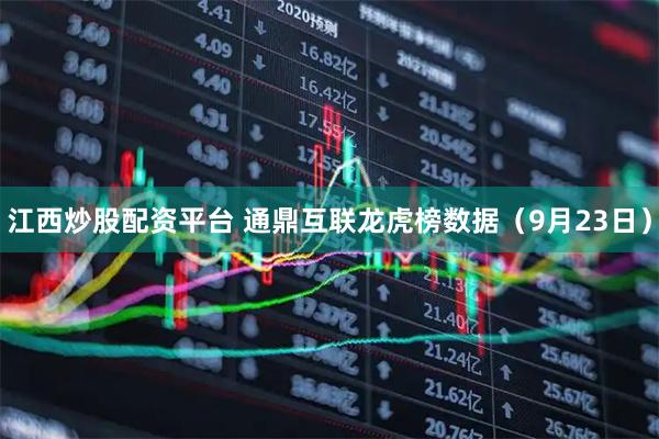江西炒股配资平台 通鼎互联龙虎榜数据（9月23日）